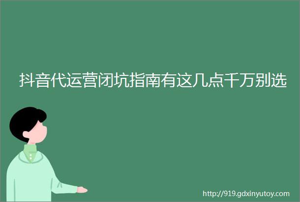 抖音代运营闭坑指南有这几点千万别选