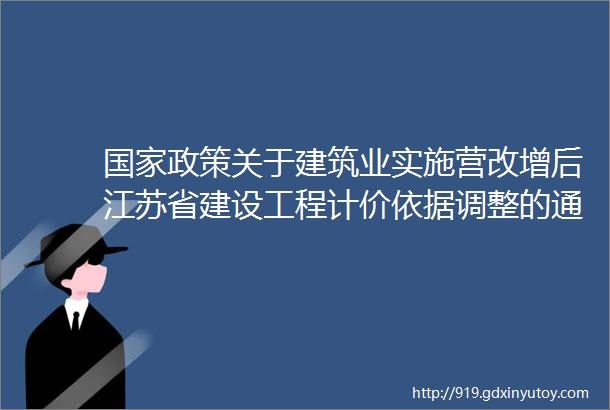国家政策关于建筑业实施营改增后江苏省建设工程计价依据调整的通知