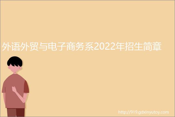 外语外贸与电子商务系2022年招生简章