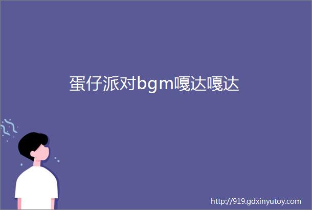 蛋仔派对bgm嘎达嘎达