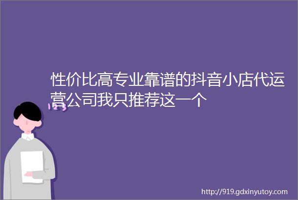 性价比高专业靠谱的抖音小店代运营公司我只推荐这一个