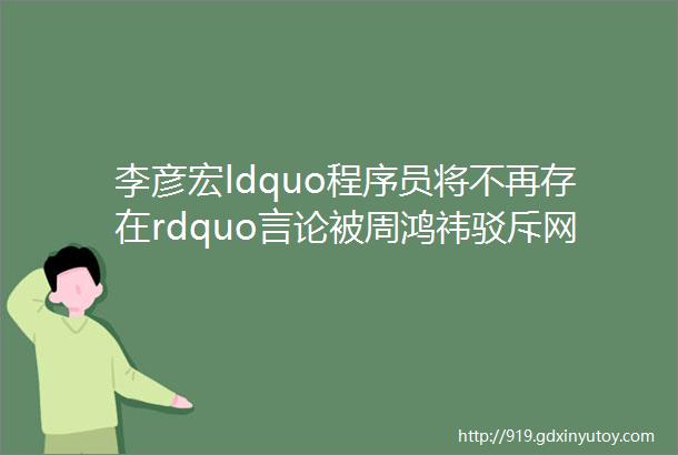 李彦宏ldquo程序员将不再存在rdquo言论被周鸿祎驳斥网友怒怼先把百度程序员都开除了